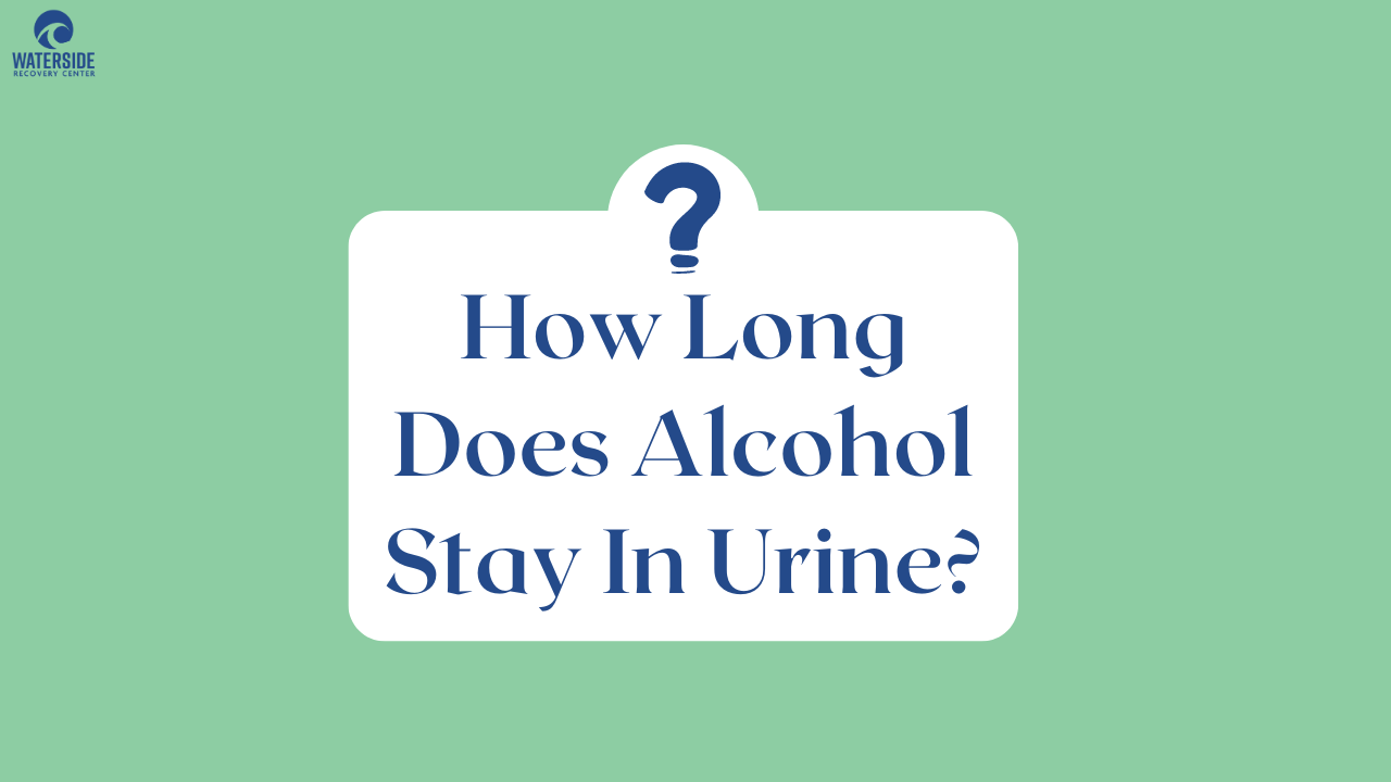 How Long Does Alcohol Stay In Urine? Waterside Recovery